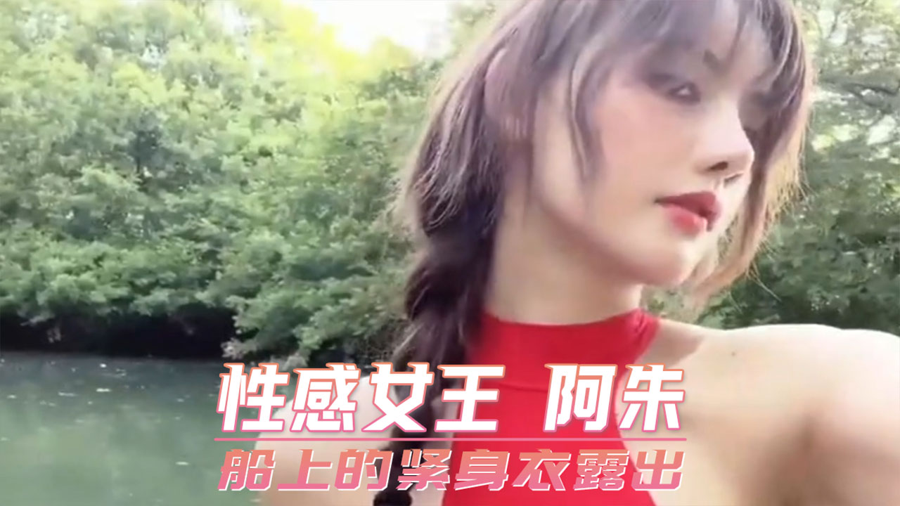 性感女王 阿朱 船上的紧身衣露出