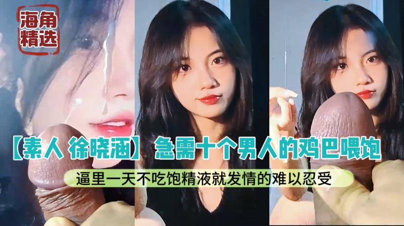 【素人徐晓涵】急需喂饱的骚逼：贪婪十根鸡巴，身边的男人都被榨干，寻找大鸡巴的极致快感