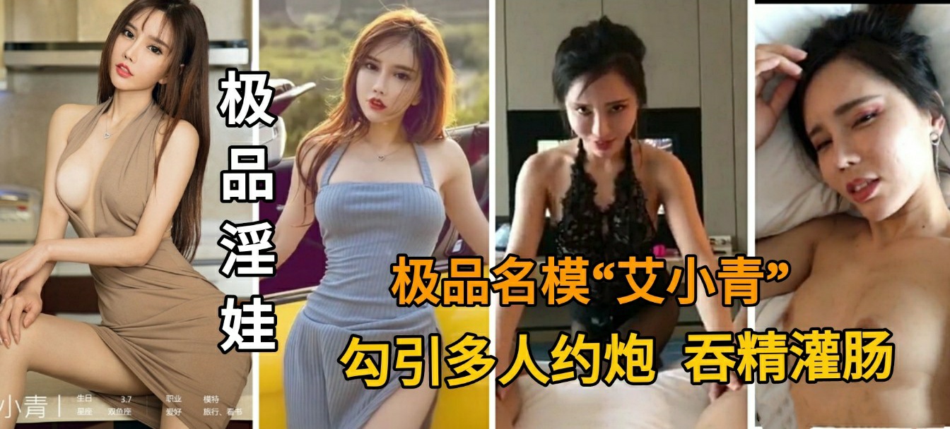 【重磅泄密】顶级名模艾小青，多重激情约炮曝光！