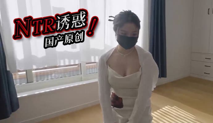 国产原创 NTR的诱惑