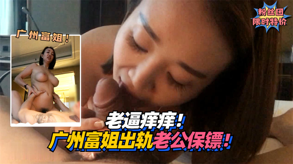 2/2【寂寞富姐】老逼痒痒！广州富姐出轨老公私人保镖！