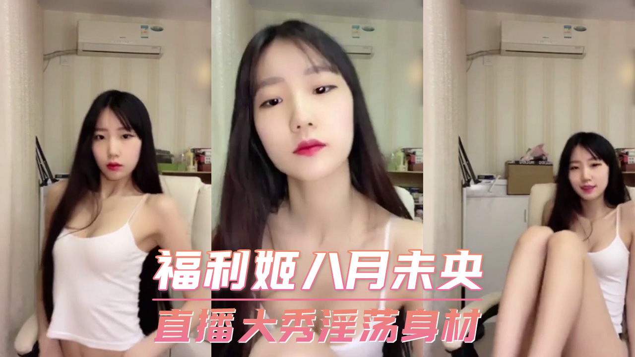 福利姬八月未央 直播大秀淫荡身材 第一部