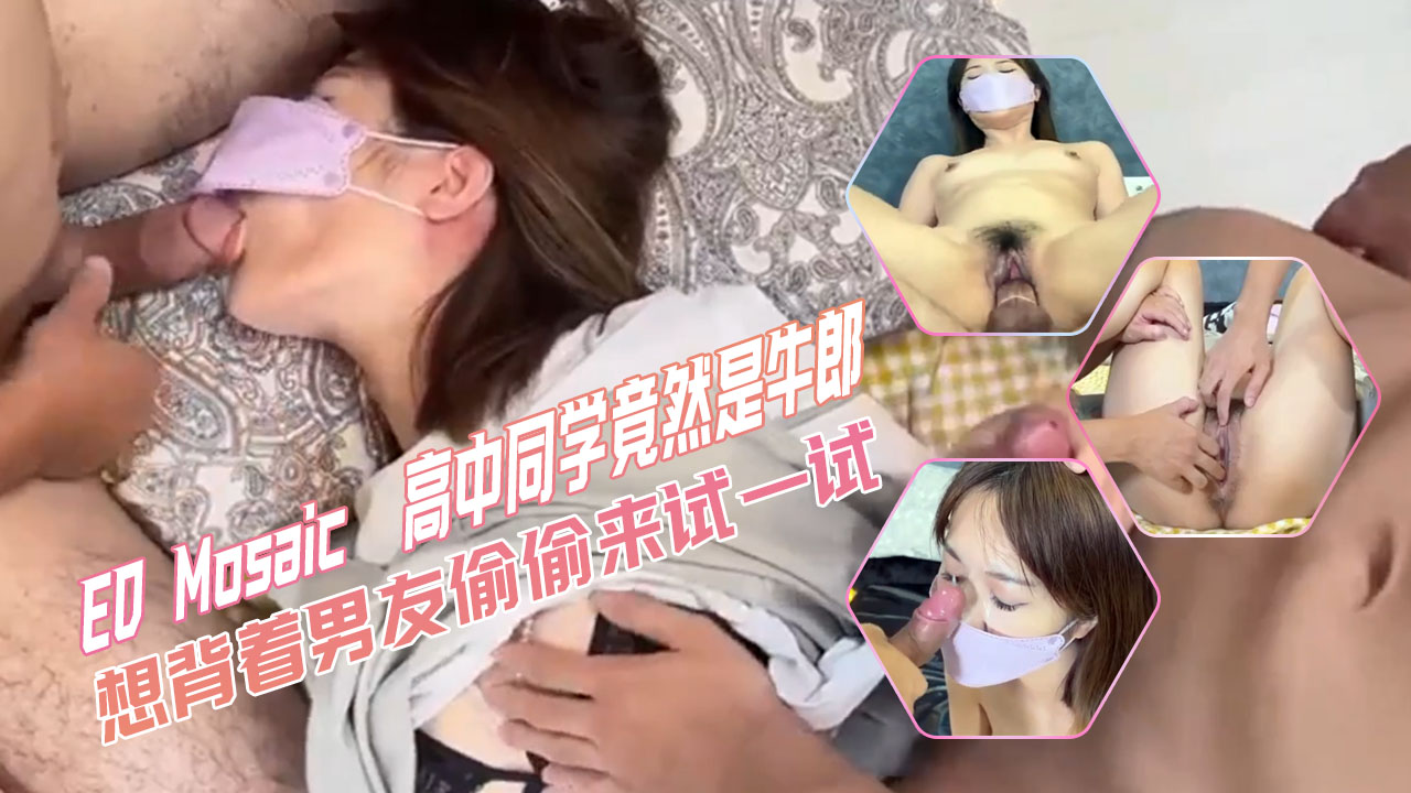 ED Mosaic 偶然发现同学竟然是牛郎想背着男友偷偷来试一试