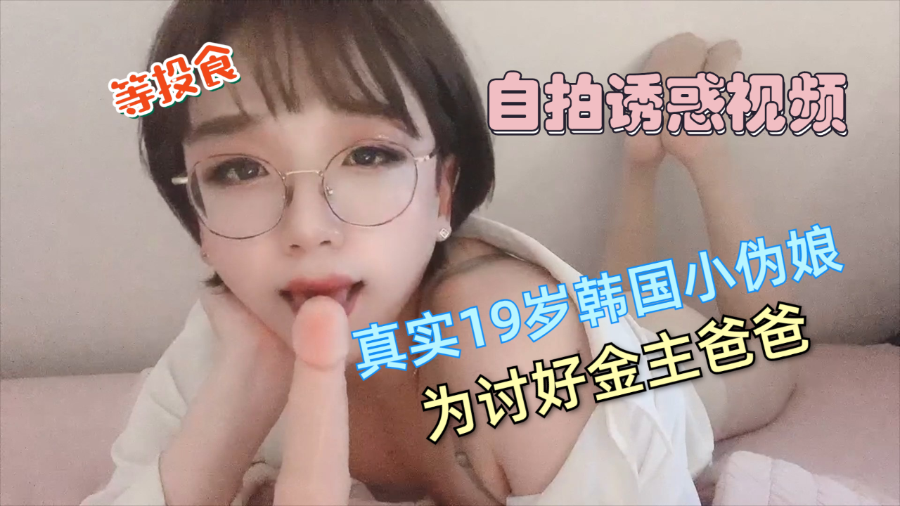 【19岁韩国伪娘】自拍自慰视频流出：为讨好金主爸爸，展现可爱与性感