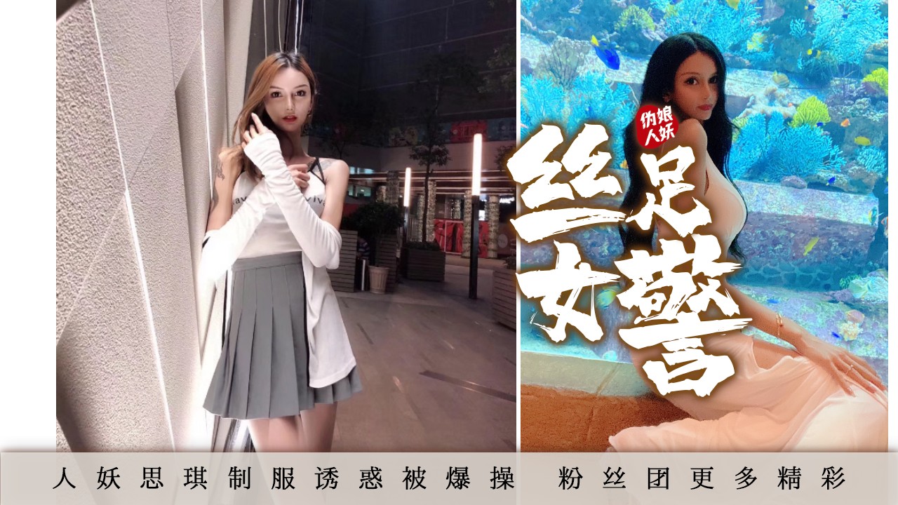 ②丝足女警：人妖「思琪」女警制服诱惑 鞭打调教小直男 口爆喝圣水