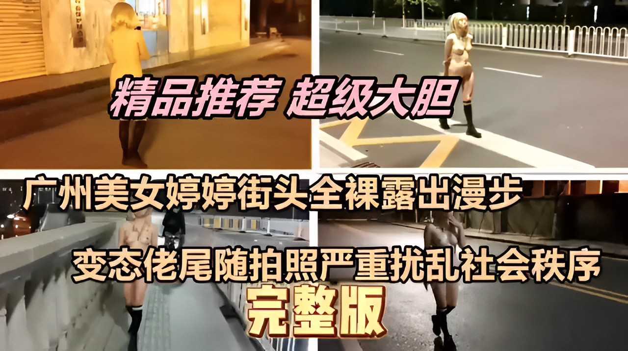 广州美女婷婷街头全裸露出漫步，变态佬尾随拍照严重扰乱社会秩序！
