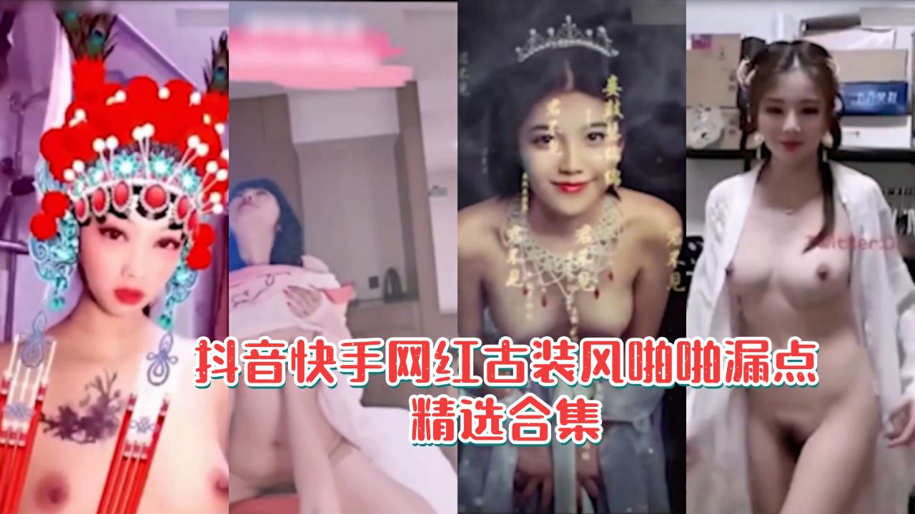 抖音快手网红古装风啪啪漏点6分钟精选合集