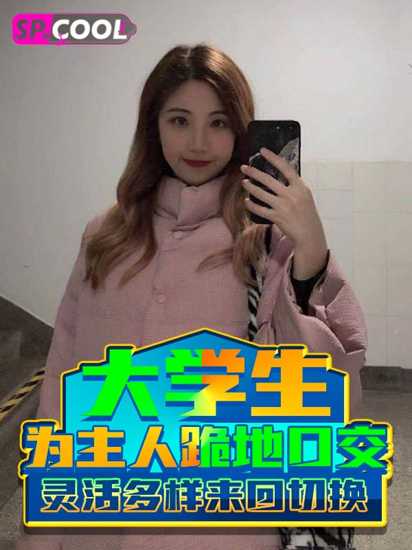 神仙颜值的反差大学生为主人跪地口交，灵活多样化的舌头在鸡吧上来回切换形态！
