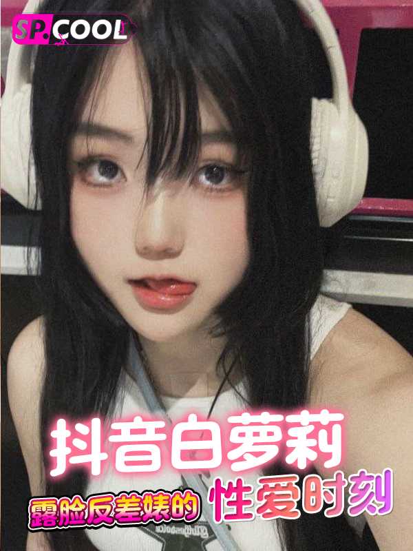 料友投稿之抖音 白萝莉 露脸反差婊的性爱时刻！全套图片及视频绝对值得你撸管！（二）