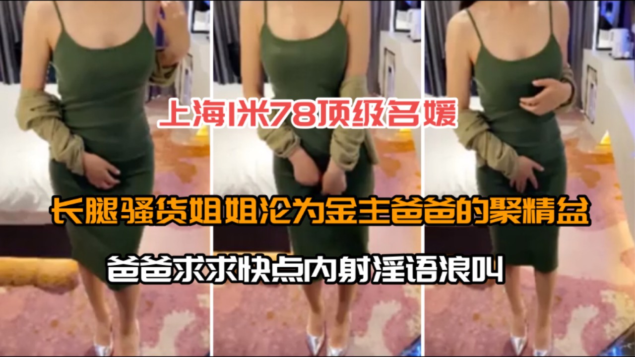 【上海1米78顶级名媛】长腿骚货姐姐沦为金主爸爸的聚精盆