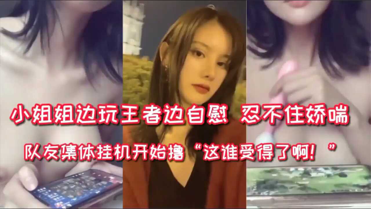 小骚货阿朱 边玩王者边自慰 队友集体挂机