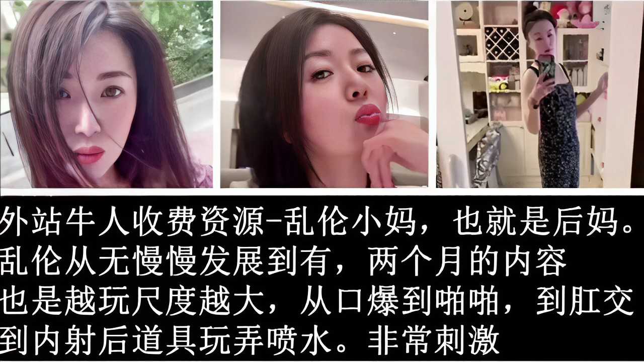 外站牛人资源：乱伦小妈的后妈诱惑，从口爆到内射肛交，刺激升级。