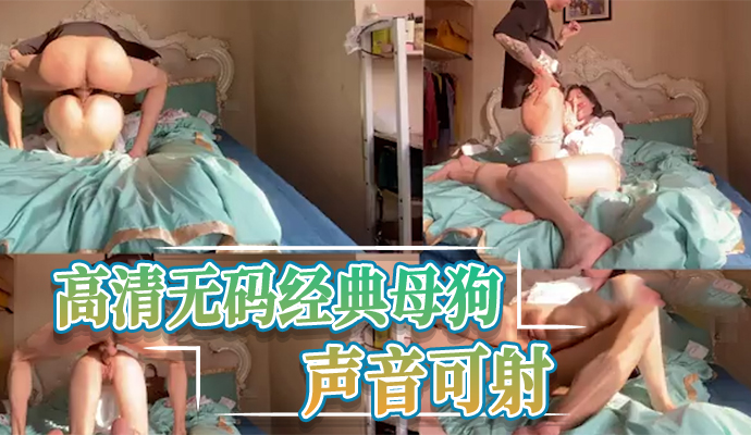 高清无码经典母狗，声音可射