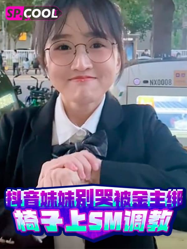 妹妹别哭：抖音网红被SM—70万粉丝的金主调教，椅子绑缚直播，停更原因曝光！