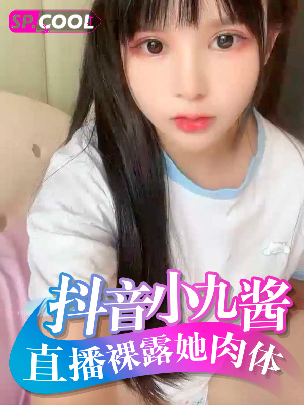 抖音几十万粉丝的00后网红 小九酱 身处长沙理工大学的他直播裸露她的白皙身材肉体！