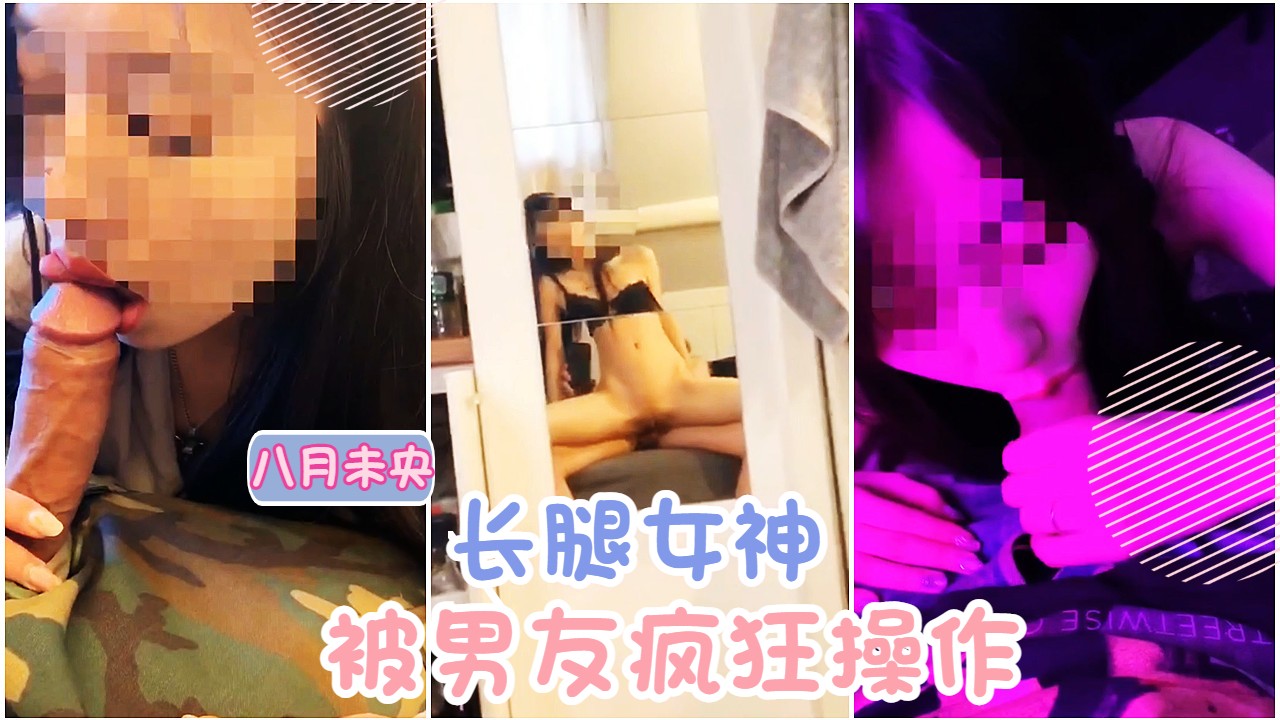 极品网红 八月未央 大长腿女神被男友狂操小合集 口活也是非常认真 第一部
