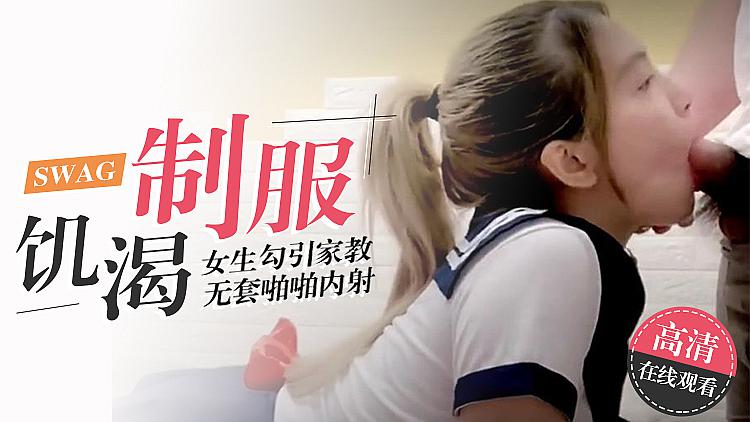Swag厂牌的无套啪啪：饥渴制服女生勾引家教，内射的激情故事