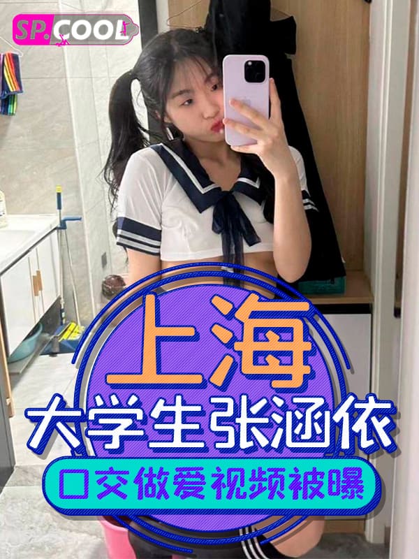 上海技术科技学院在校大学生 张涵依 口交做爱视频被前男友曝光流出！