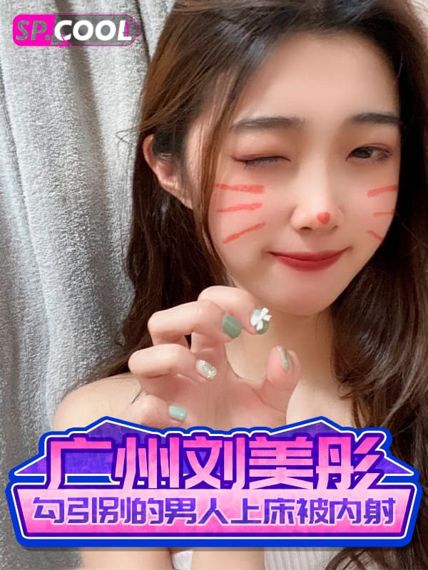 广州理工学院音乐表演专业 刘美彤 勾引别的男人上床，为了挨草连套都等不及带，主动被内射！