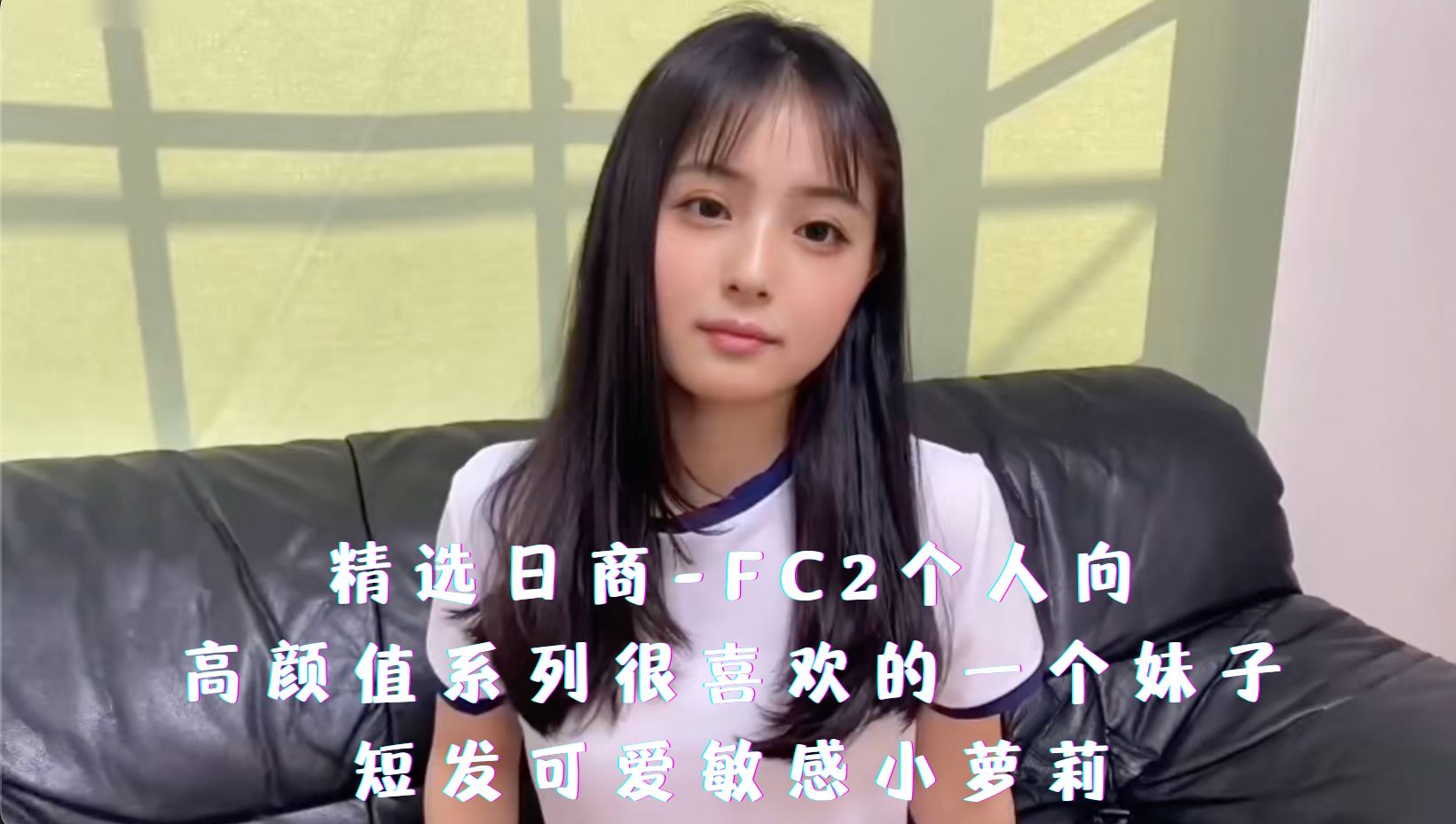 精选日商-FC2个人向，高颜值系列很喜欢的一个妹子，短发可爱敏感小萝莉