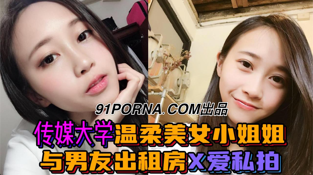 露脸才是王道！传媒大学温柔美女小姐姐与男友出租房X爱私拍爆肏干的哭腔嗲叫不停喊不要
