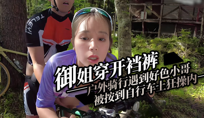御姐穿开裆裤户外骑行，被按到自行车上狂操内