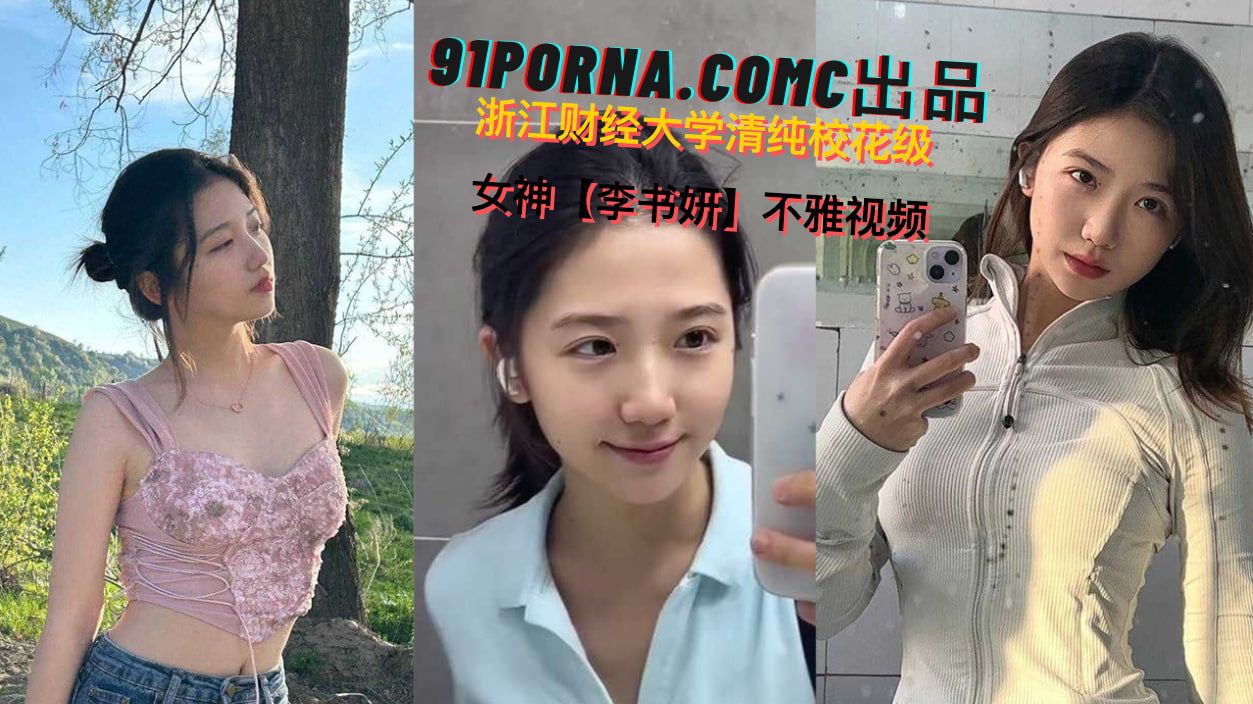 浙江财经大学清纯校花级女神【李书妍】不雅视频，据说与前任分手后被渣男流出