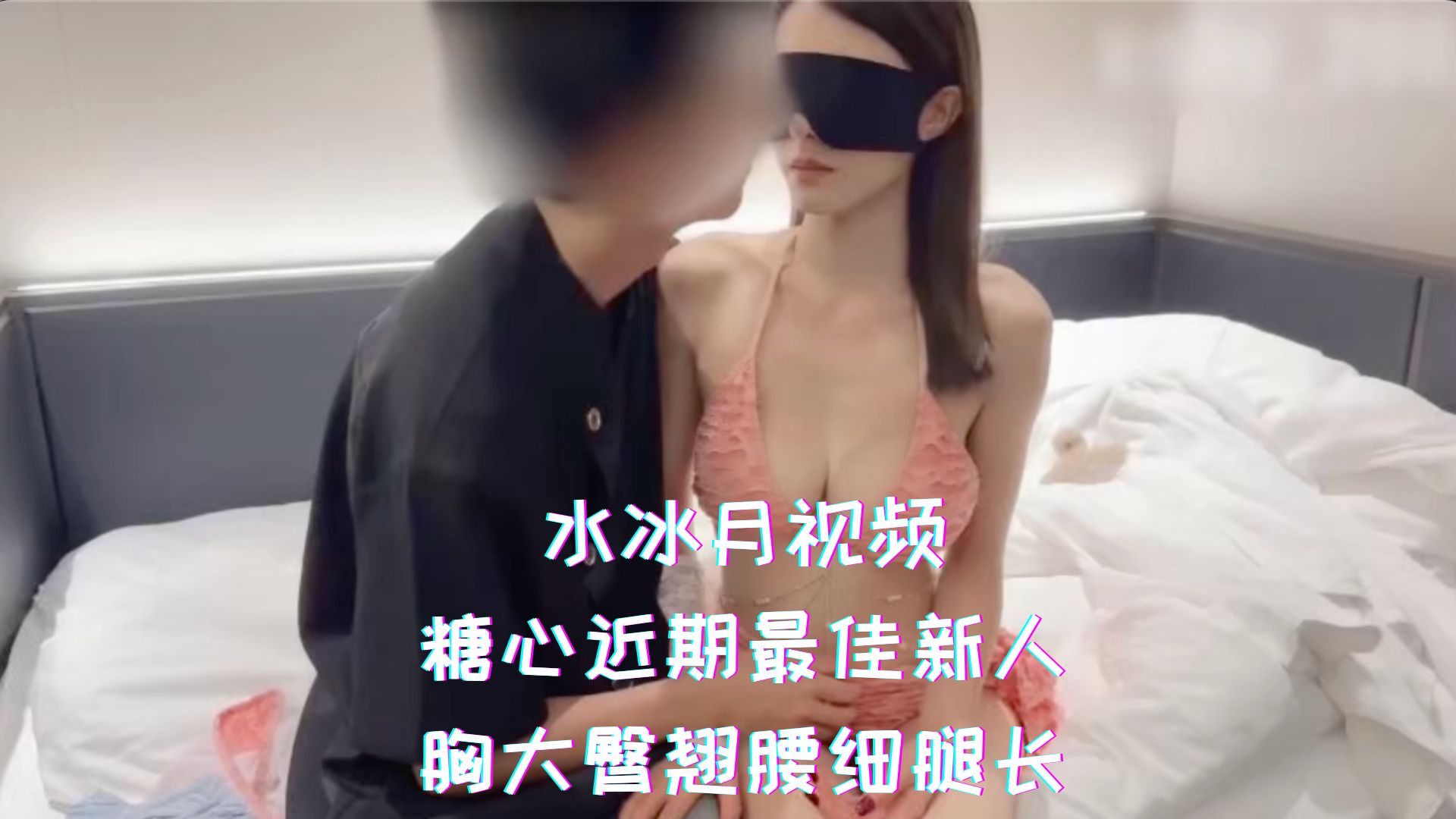 水冰月视频-糖心近期最佳新人，胸大臀翘腰细腿长