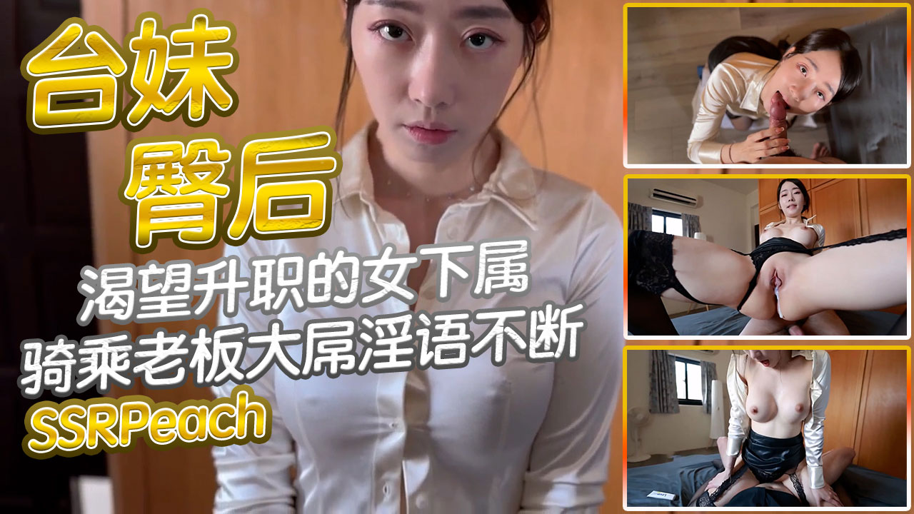 台妹臀后SSRPeach 渴望升职的女下属 诱惑吊带黑丝骑乘老板大屌淫语不断内射