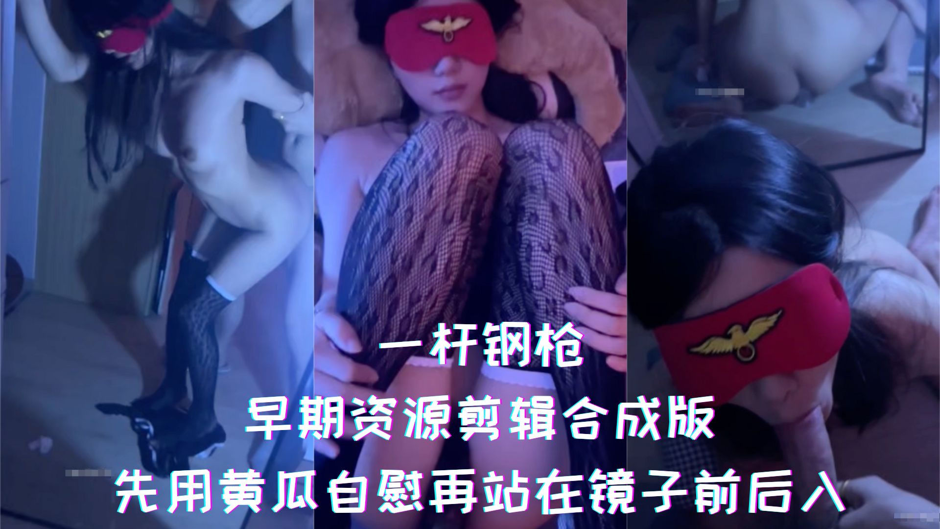 一杆钢枪-早期资源剪辑合成版，先用黄瓜自慰再站在镜子前后入