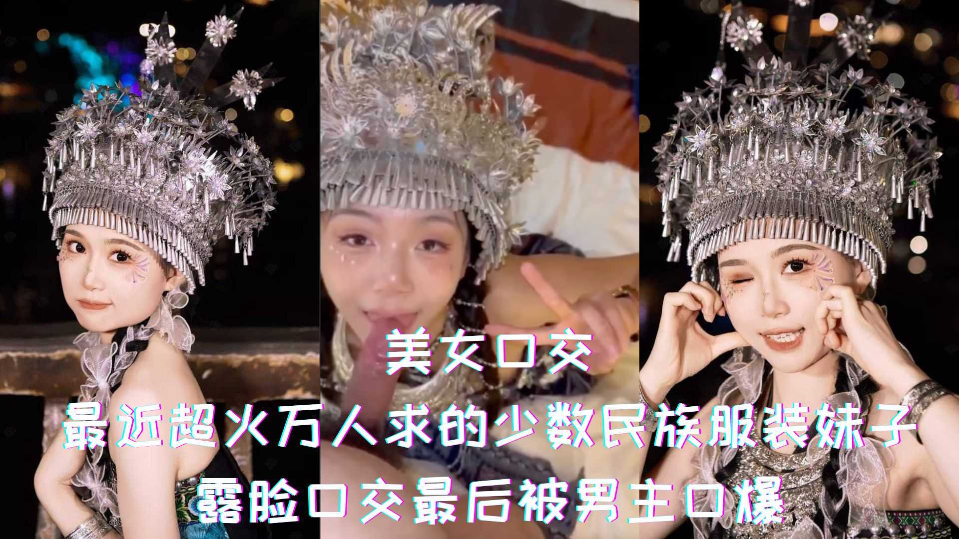 美女口交-最近超火万人求的少数民族服装妹子，露脸口交最后被男主口爆