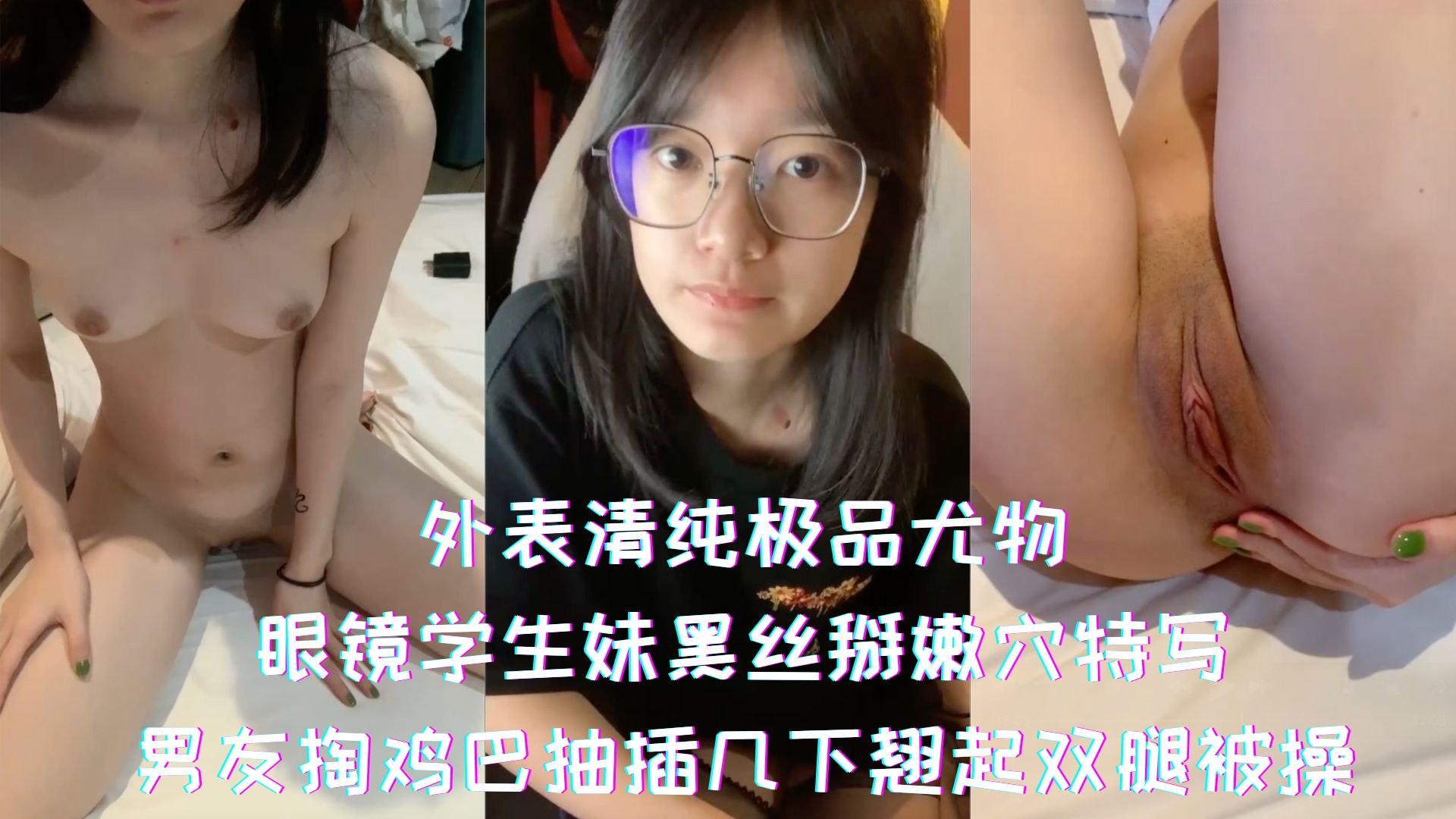 外表清纯极品尤物-眼镜学生妹黑丝掰嫩穴特写，男友掏鸡巴抽插几下翘起双腿被操