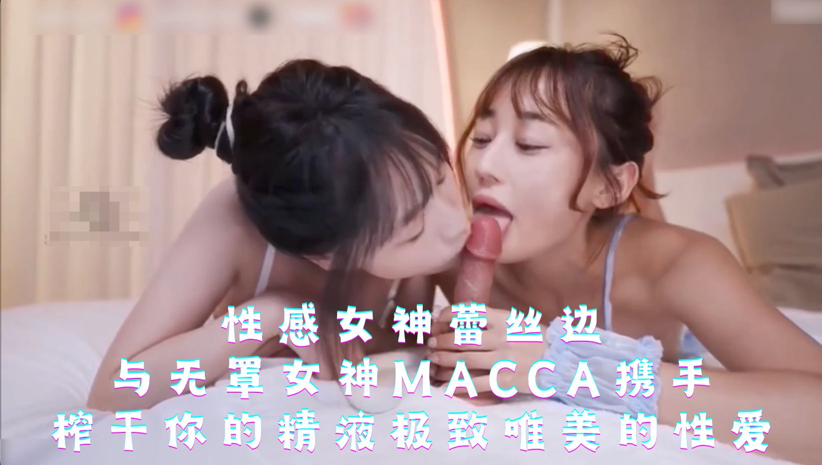 性感女神蕾丝边-与无罩女神Macca携手，榨干你的精液极致唯美的性爱