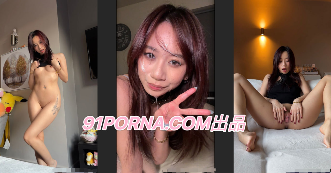 91porn高颜值反差婊最新视频泄漏合集（完整版），自慰，掰穴，内射，颜射，都有哦～