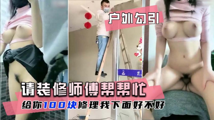户外勾引 巨乳萌妹花钱请装修师傅帮忙修理下面漏水 A片
