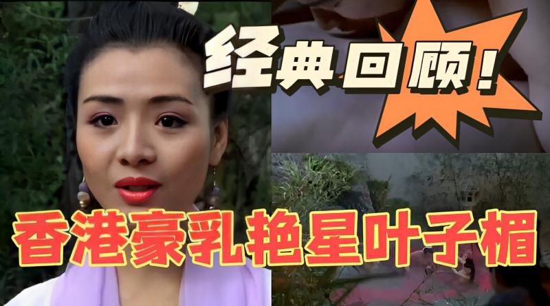经典回顾香港豪乳艳星叶子楣 波霸身材极致诱惑 乳神风采永不过时 A片