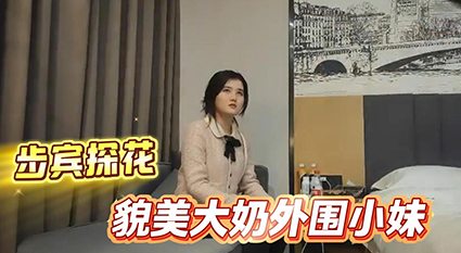步宾探花貌美大奶外围小妹 极致舌吻火辣调情 狂暴后入大力猛操娇喘连连！ A片
