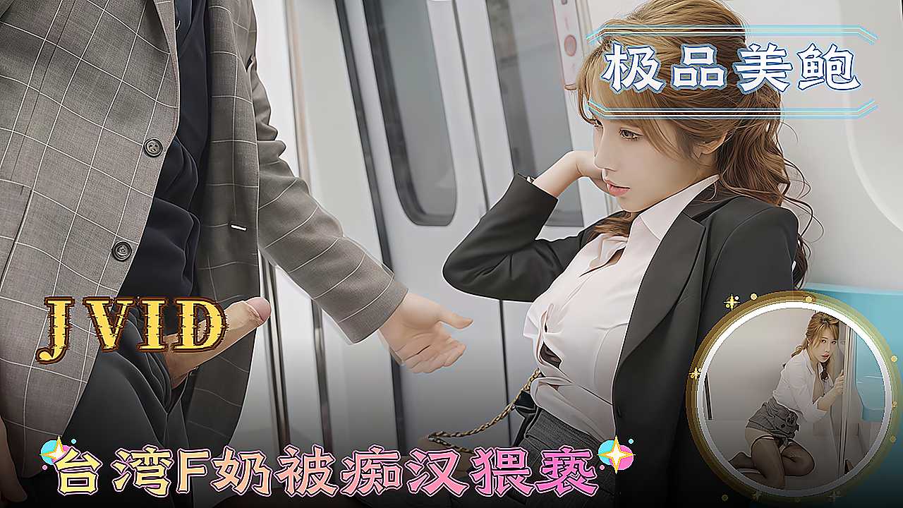 JVID高颜值台湾F奶美臀穿着情趣内衣被痴汉猥亵后入女上位 A片