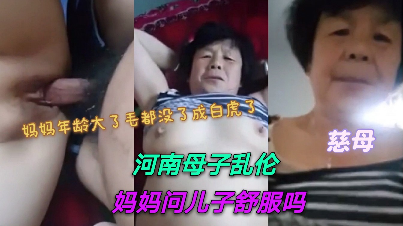 河南真实母子乱伦：妈妈问儿子舒服吗？妈妈年龄大了下边毛毛都掉光了 A片
