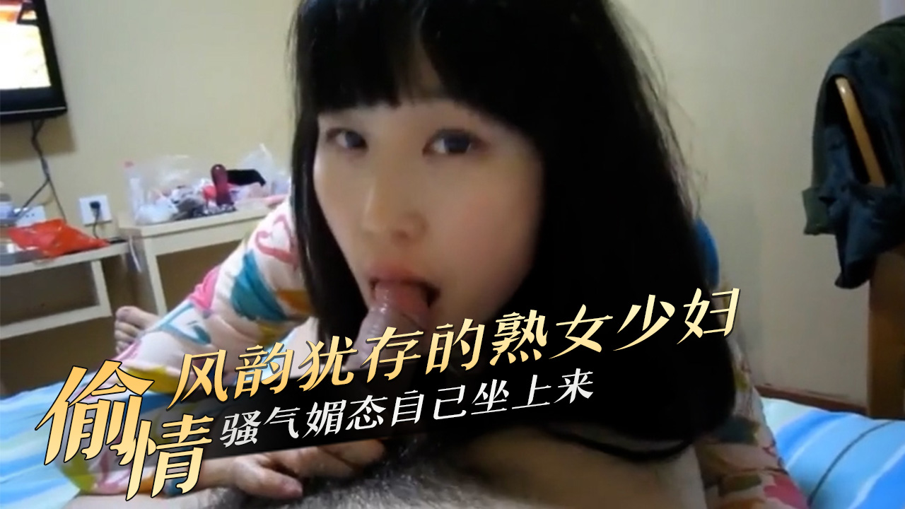 偷情风韵犹存的熟女少妇骚气媚态自己坐上来 A片