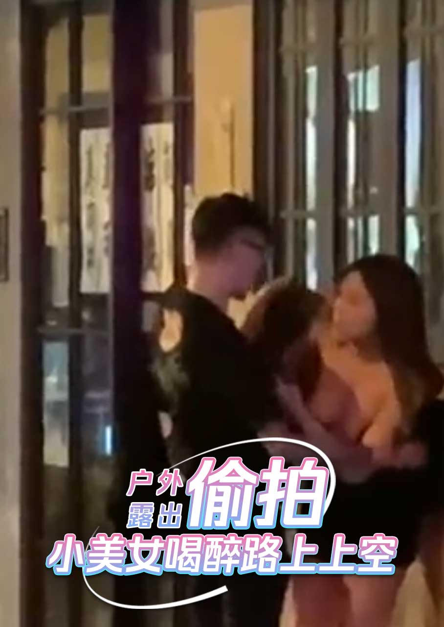 户外露出 偷拍小美女喝醉路上上空 无一不散发着成熟女性的妩媚与风情 A片