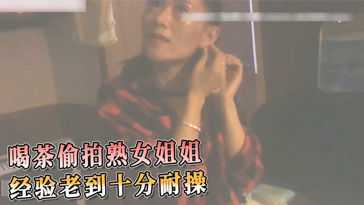喝茶偷拍熟女姐姐 经验老到十分耐操 A片