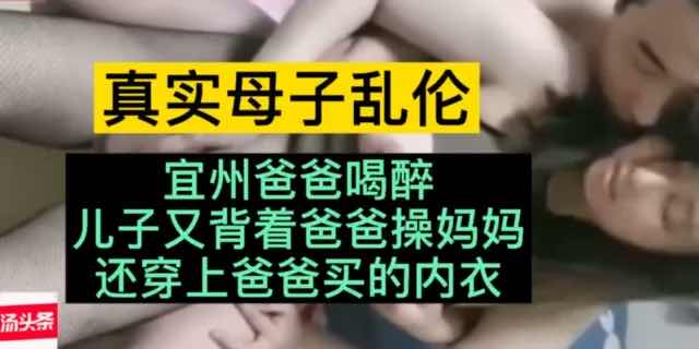 【真实母子乱伦】宜州母子趁爸爸喝多操妈妈 A片
