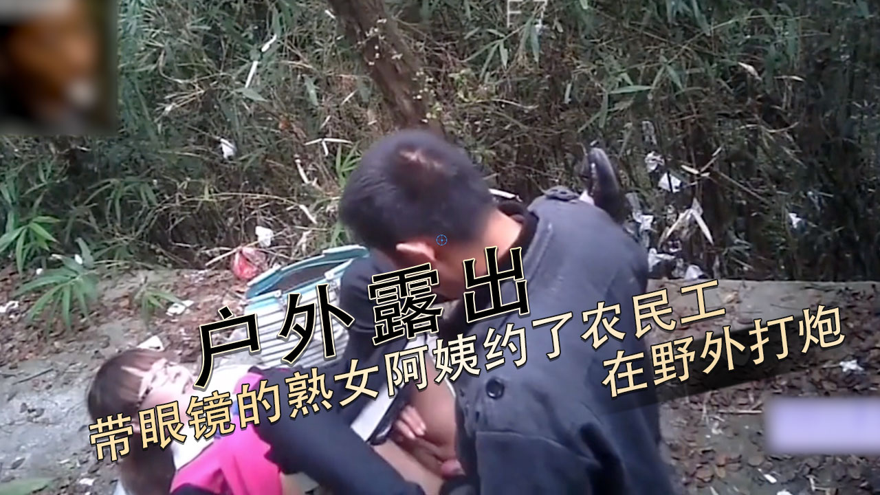 原创自拍 眼镜熟女阿姨野外约炮 农民工中出到白浆喷泉 A片