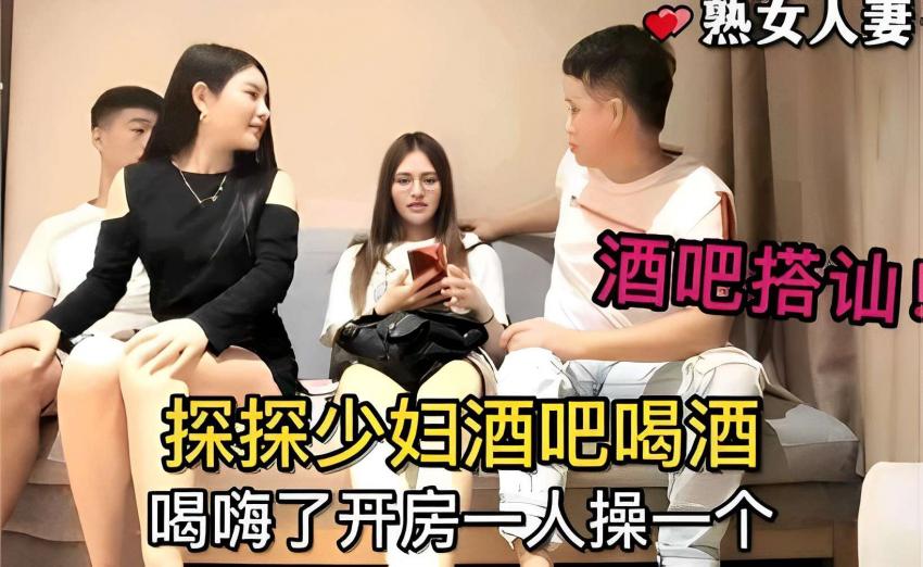 熟女人妻酒吧搭讪！探探少妇酒吧喝酒喝嗨了开房一人操一个 A片