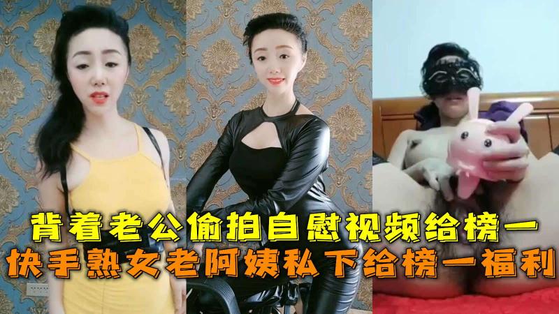 快手熟女老阿姨私下给榜一福利 背着老公偷拍自慰视频给榜一 A片
