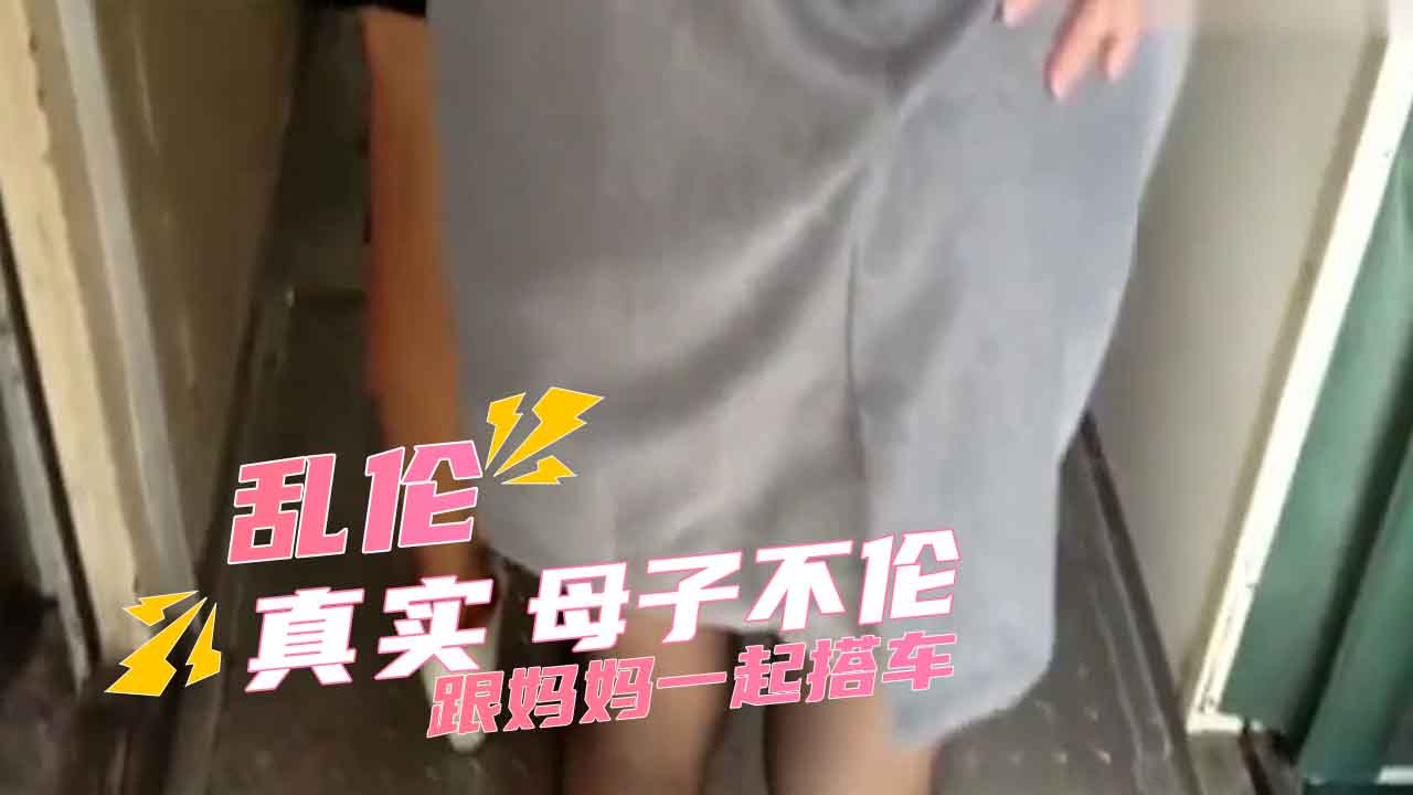 真实母子乱伦偷拍流出 跟妈妈一起搭车 A片