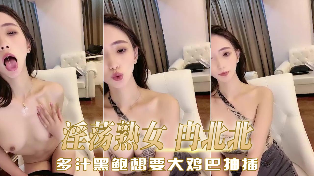 淫荡熟女 冉北北，多汁黑鲍想要大鸡巴抽插，想要感受狂野的抽插带来的酥麻快感，看着她淫水横流的模样。 A片